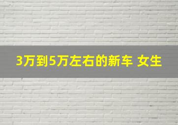 3万到5万左右的新车 女生